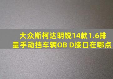 大众斯柯达明锐14款1.6排量手动挡车辆OB D接口在哪点